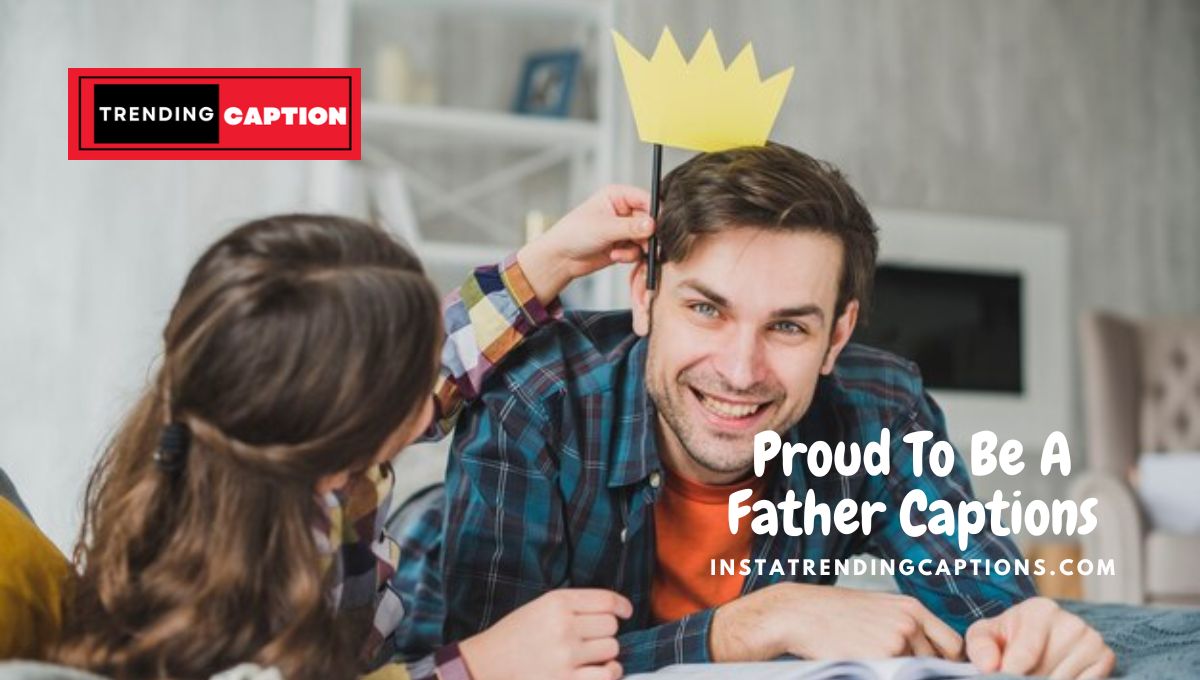 135 Proud To Be A Father Captions & Quotes For Instagram